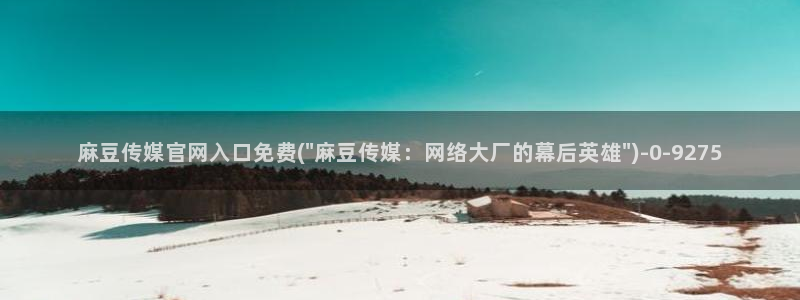 麻豆传媒官网 亚瑟：麻豆传媒官网入口免费(\
