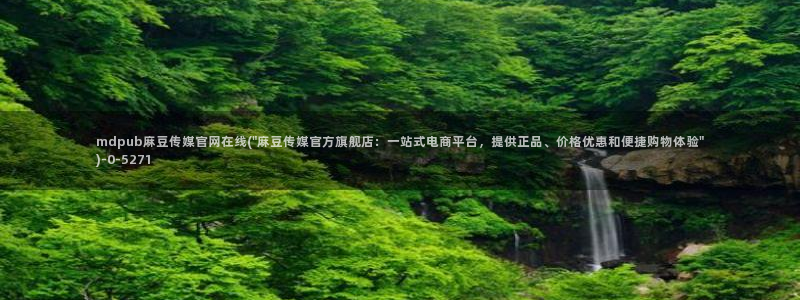 91麻豆传媒官网地址：mdpub麻豆传媒官网在线(\