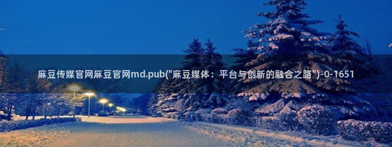 麻豆传媒官网入口免费：麻豆传媒官网麻豆官网md.pub(\