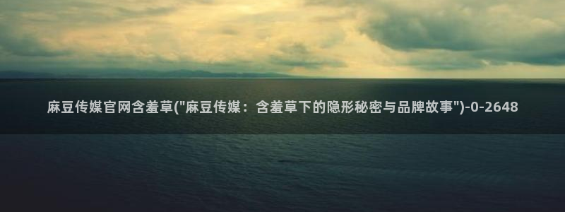 麻豆啊传媒app官网黄：麻豆传媒官网含羞草(\
