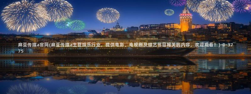 麻豆传媒视频在线官网：麻豆传媒a官网(麻豆传媒a主营娱乐行业，提供电影、电视剧及综艺节目相关的内容，欢迎观看！)
