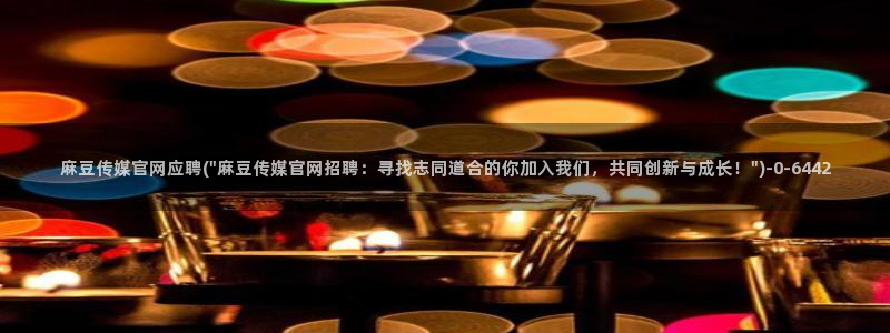 mdpud麻豆传媒官网观看:麻豆传媒官网应聘(\