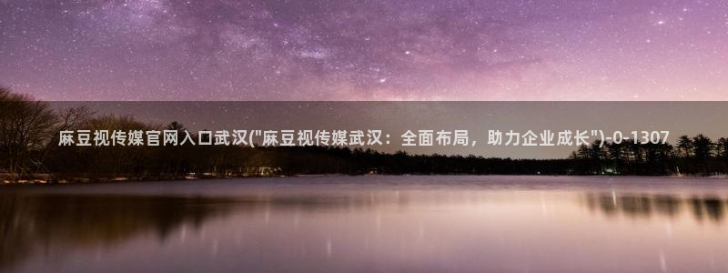 pud麻豆传媒官网：麻豆视传媒官网入口武汉(\