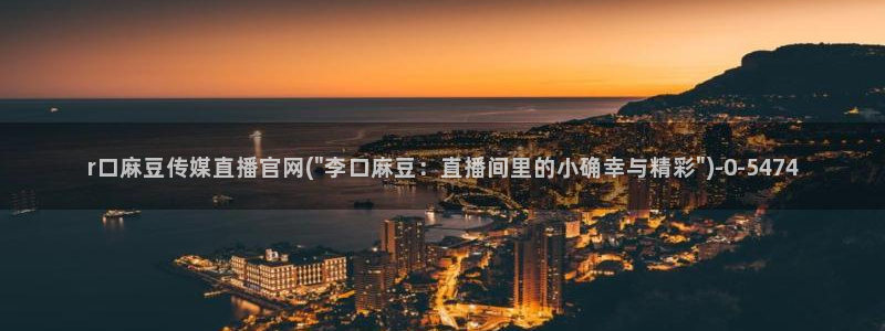 麻豆影映传媒官网：r口麻豆传媒直播官网(\