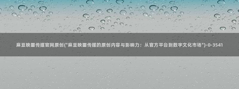 麻豆传媒官网还在吗：麻豆映画传媒官网原创(\