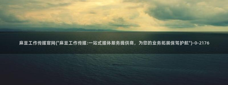 麻豆传媒官网thirtydays：麻豆工作传媒官网(\