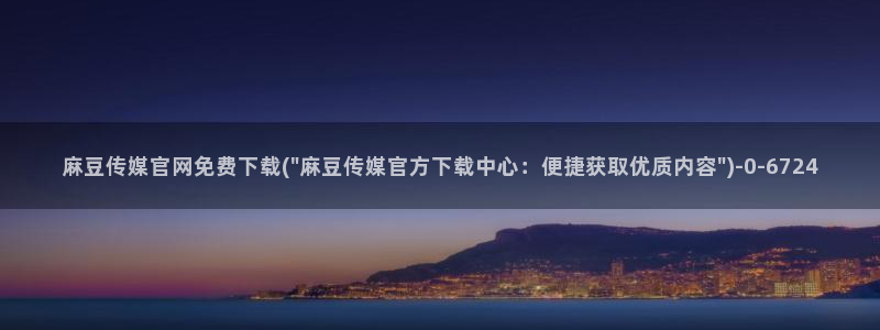 麻豆工作传媒官网：麻豆传媒官网免费下载(\
