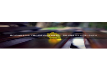 糖心vlog怎么删除：糖心vlog高清在线(《糖