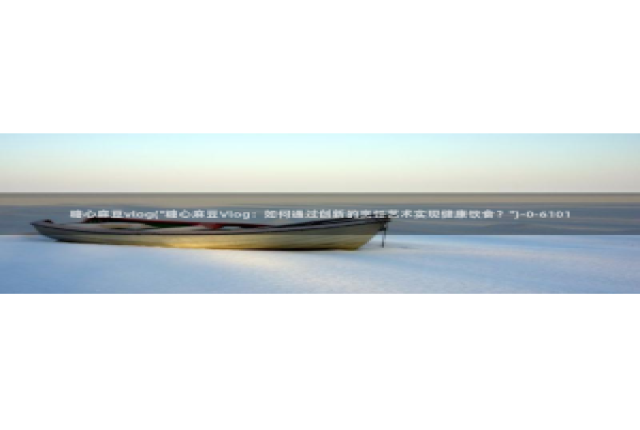 糖心vlog解锁vip：糖心麻豆vlog(\